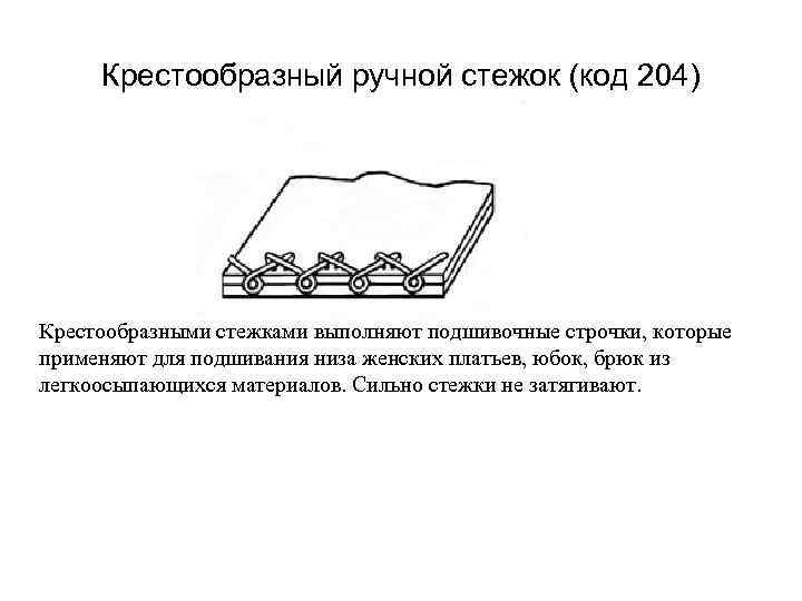 Крестообразный ручной стежок (код 204) Крестообразными стежками выполняют подшивочные строчки, которые применяют для подшивания