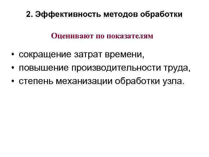 2. Эффективность методов обработки Оценивают по показателям • сокращение затрат времени, • повышение производительности