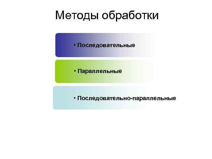 Методы обработки • Последовательные • Параллельные • Последовательно-параллельные 