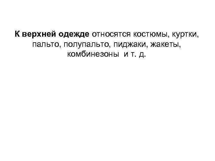 К верхней одежде относятся костюмы, куртки, пальто, полупальто, пиджаки, жакеты, комбинезоны и т. д.