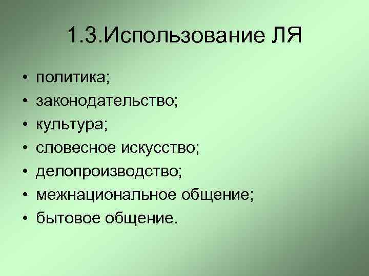 1. 3. Использование ЛЯ • • политика; законодательство; культура; словесное искусство; делопроизводство; межнациональное общение;