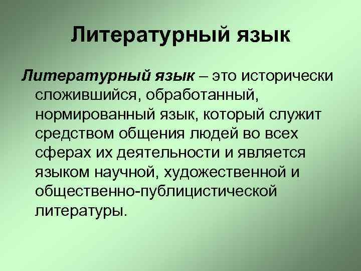Литературный язык – это исторически сложившийся, обработанный, нормированный язык, который служит средством общения людей