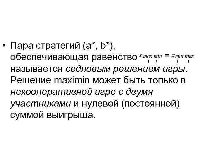  • Пара стратегий (a*, b*), обеспечивающая равенство называется седловым решением игры. Решение maximin