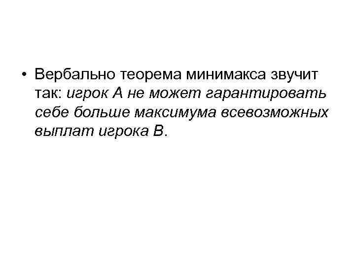  • Вербально теорема минимакса звучит так: игрок А не может гарантировать себе больше