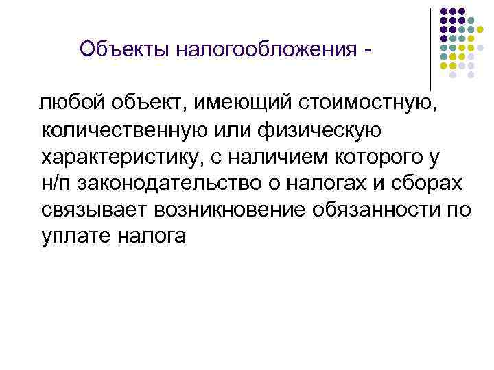 Объекты налогообложения любой объект, имеющий стоимостную, количественную или физическую характеристику, с наличием которого у