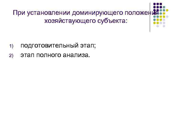 При установлении доминирующего положения хозяйствующего субъекта: 1) 2) подготовительный этап; этап полного анализа. 