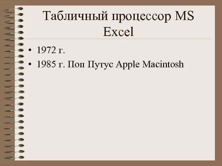 Табличный процессор MS Excel • 1972 г. • 1985 г. Поп Путус Apple Macintosh