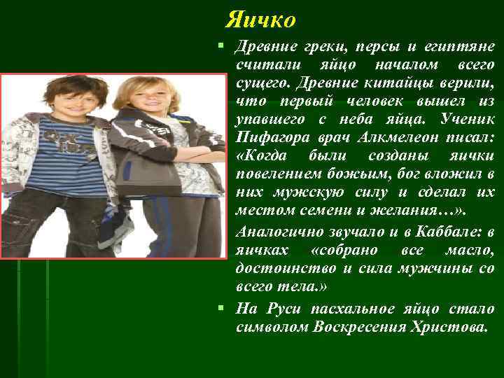 Яичко § Древние греки, персы и египтяне считали яйцо началом всего сущего. Древние китайцы