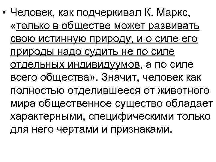  • Человек, как подчеркивал К. Маркс, «только в обществе может развивать свою истинную
