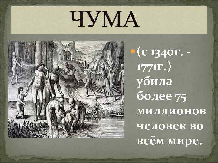 ЧУМА (с 1340 г. - 1771 г. ) убила более 75 миллионов человек во