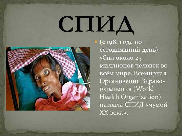 СПИД (с 1981 года по сегодняшний день) убил около 25 миллионов человек во всём
