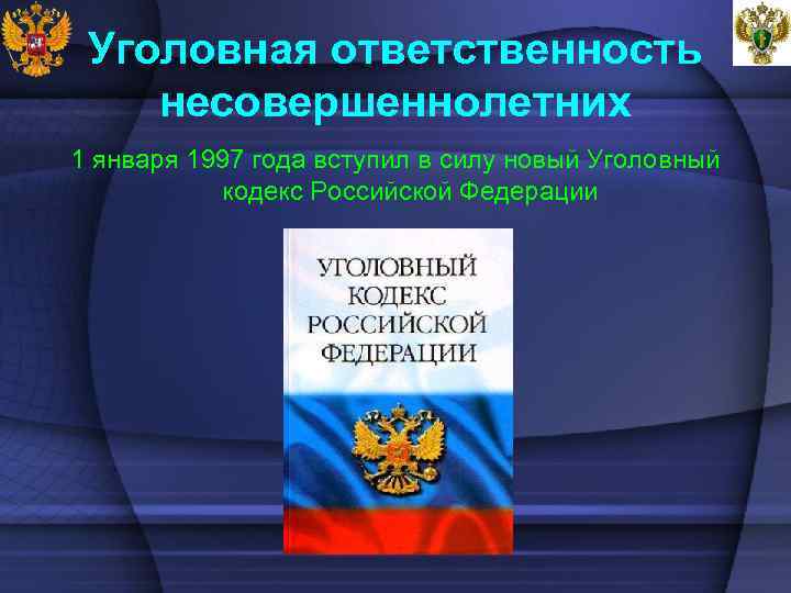 Уголовная ответственность несовершеннолетних 1 января 1997 года вступил в силу новый Уголовный кодекс Российской