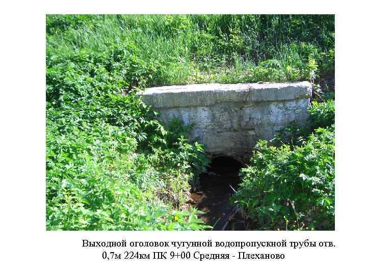 Выходной оголовок чугунной водопропускной трубы отв. 0, 7 м 224 км ПК 9+00 Средняя
