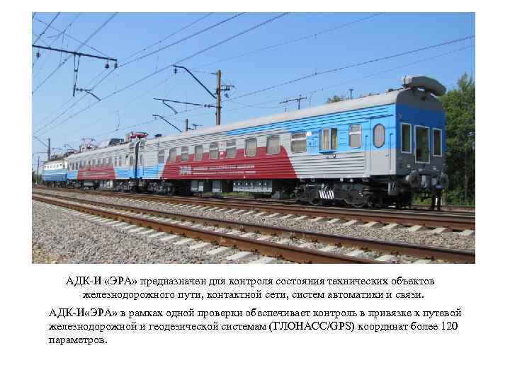 АДК-И «ЭРА» предназначен для контроля состояния технических объектов железнодорожного пути, контактной сети, систем автоматики