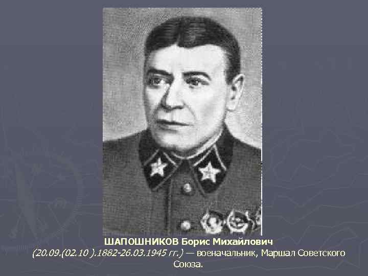 ШАПОШНИКОВ Борис Михайлович (20. 09. (02. 10 ). 1882 -26. 03. 1945 гг. )