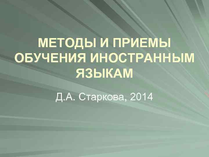 МЕТОДЫ И ПРИЕМЫ ОБУЧЕНИЯ ИНОСТРАННЫМ ЯЗЫКАМ Д. А. Старкова, 2014 