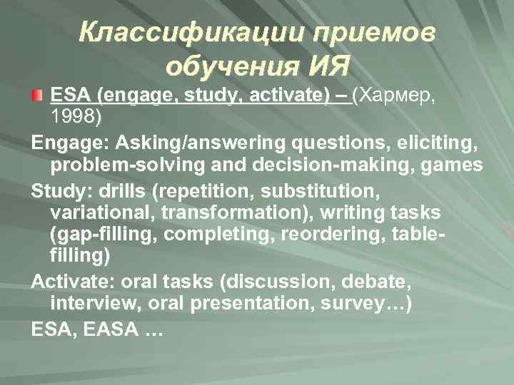 Классификации приемов обучения ИЯ ESA (engage, study, activate) – (Хармер, 1998) Engage: Asking/answering questions,