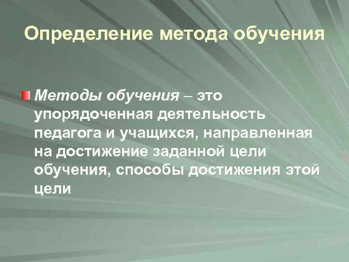 Определение метода обучения Методы обучения – это упорядоченная деятельность педагога и учащихся, направленная на