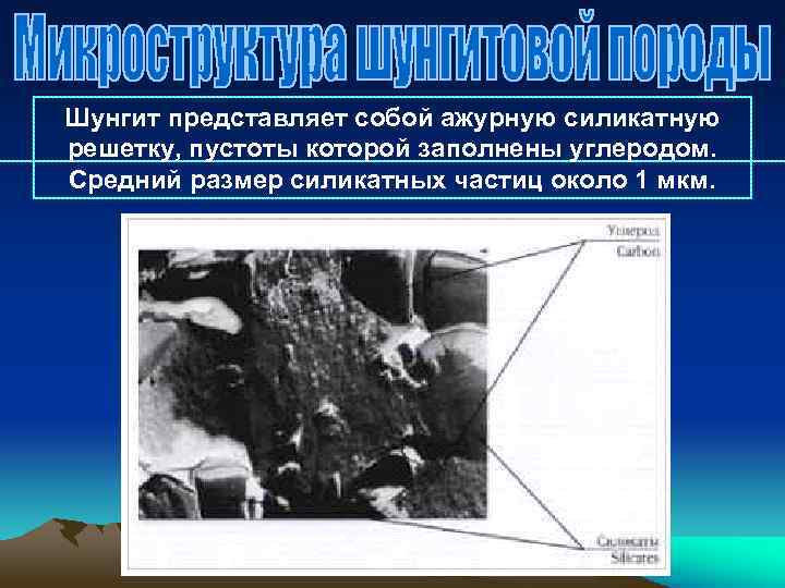 Шунгит представляет собой ажурную силикатную решетку, пустоты которой заполнены углеродом. Средний размер силикатных частиц