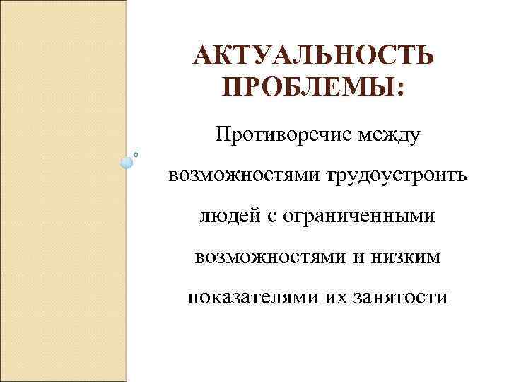 АКТУАЛЬНОСТЬ ПРОБЛЕМЫ: Противоречие между возможностями трудоустроить людей с ограниченными возможностями и низким показателями их