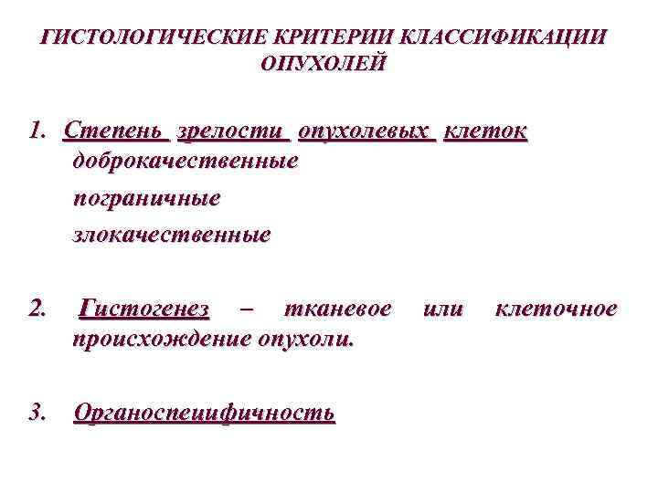 ГИСТОЛОГИЧЕСКИЕ КРИТЕРИИ КЛАССИФИКАЦИИ ОПУХОЛЕЙ 1. Степень зрелости опухолевых клеток доброкачественные пограничные злокачественные 2. Гистогенез