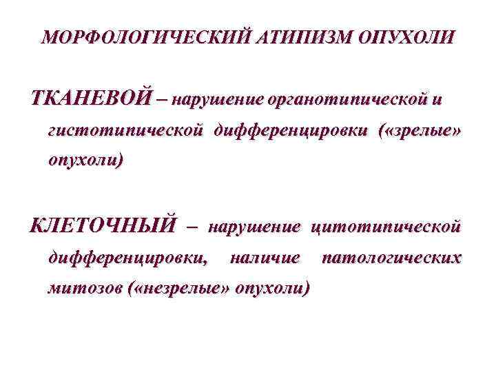 МОРФОЛОГИЧЕСКИЙ АТИПИЗМ ОПУХОЛИ ТКАНЕВОЙ – нарушение органотипической и гистотипической дифференцировки ( «зрелые» опухоли) КЛЕТОЧНЫЙ