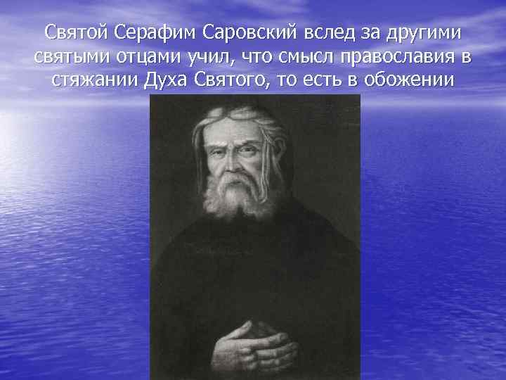 Святой Серафим Саровский вслед за другими святыми отцами учил, что смысл православия в стяжании