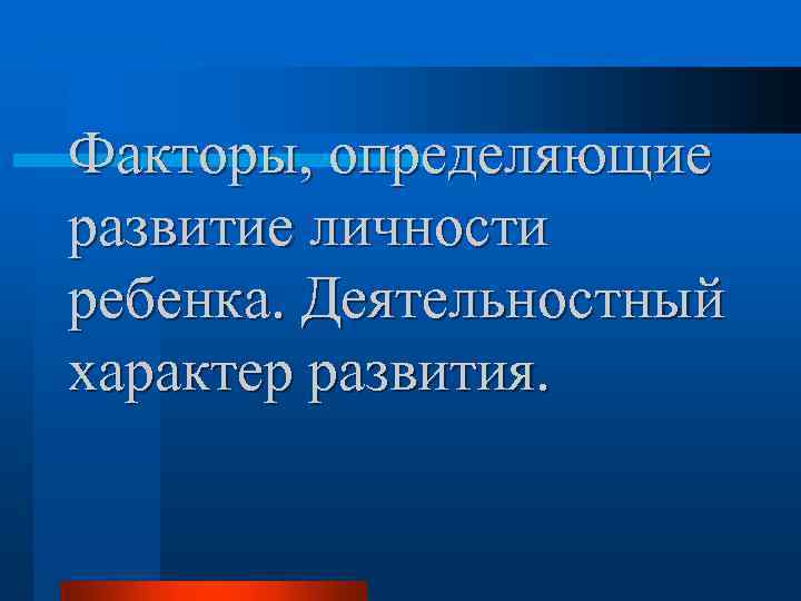 Факторы, определяющие развитие личности ребенка. Деятельностный характер развития. 