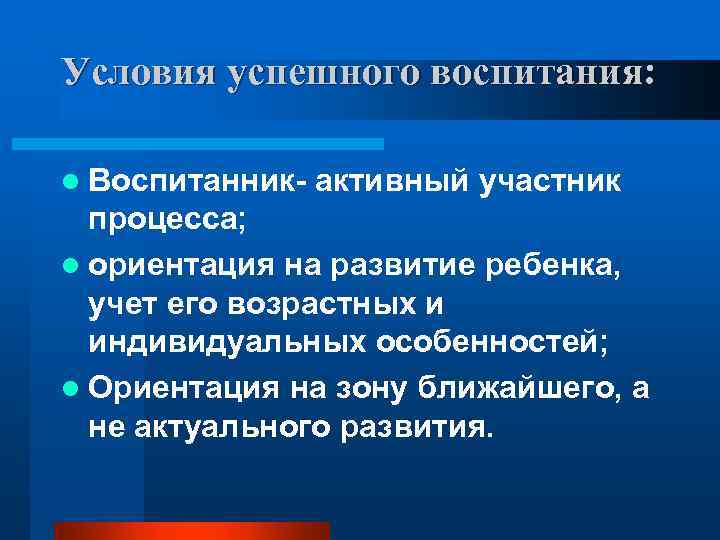 Условия успешного воспитания: l Воспитанник- активный участник процесса; l ориентация на развитие ребенка, учет