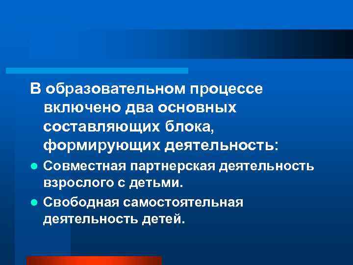 В образовательном процессе включено два основных составляющих блока, формирующих деятельность: Совместная партнерская деятельность взрослого