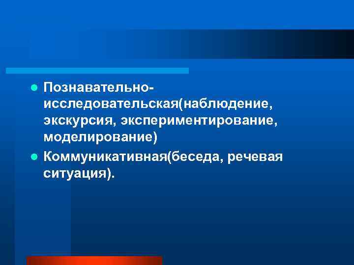 Познавательноисследовательская(наблюдение, экскурсия, экспериментирование, моделирование) l Коммуникативная(беседа, речевая ситуация). l 