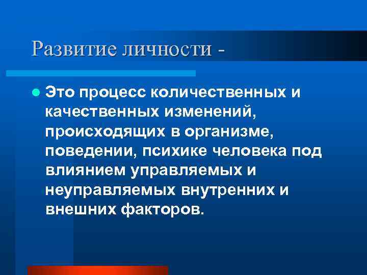 Развитие личности l Это процесс количественных и качественных изменений, происходящих в организме, поведении, психике