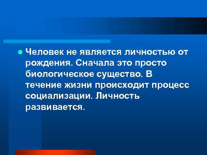 l Человек не является личностью от рождения. Сначала это просто биологическое существо. В течение