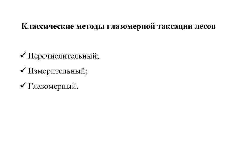 Классические методы глазомерной таксации лесов ü Перечислительный; ü Измерительный; ü Глазомерный. 