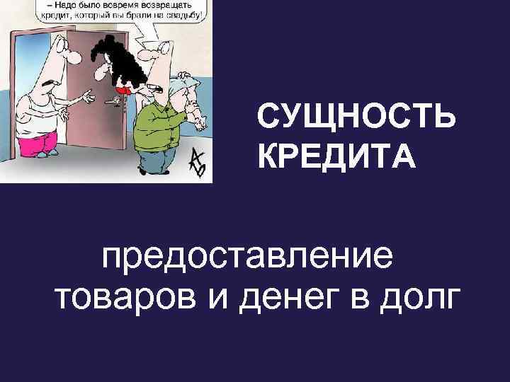 СУЩНОСТЬ КРЕДИТА предоставление товаров и денег в долг 