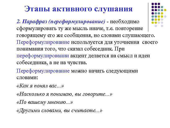 Этапы активного слушания 2. Парафраз (переформулирование) - необходимо сформулировать ту же мысль иначе, т.