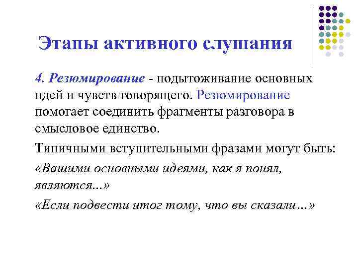 Этапы активного слушания 4. Резюмирование - подытоживание основных идей и чувств говорящего. Резюмирование помогает