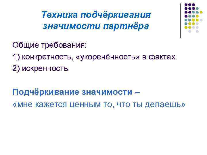 Техника подчёркивания значимости партнёра Общие требования: 1) конкретность, «укоренённость» в фактах 2) искренность Подчёркивание