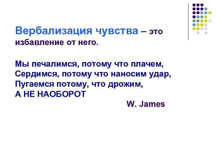 Вербализация чувства – это избавление от него. Мы печалимся, потому что плачем, Сердимся, потому