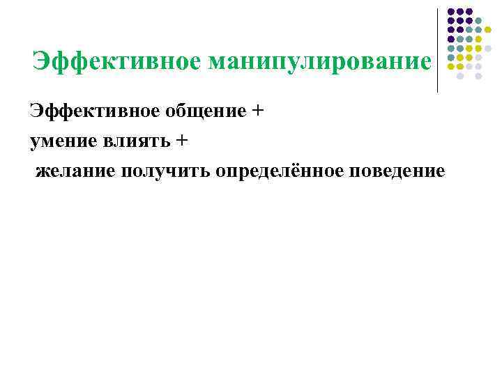 Эффективное манипулирование Эффективное общение + умение влиять + желание получить определённое поведение 