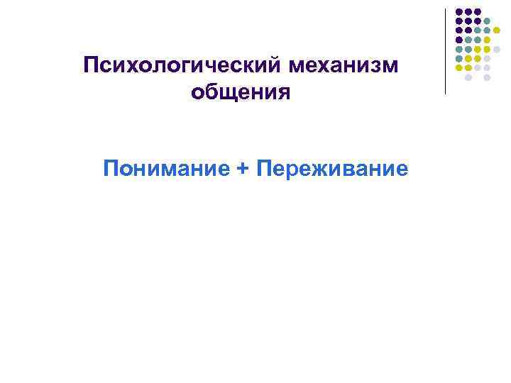 Психологический механизм общения Понимание + Переживание 