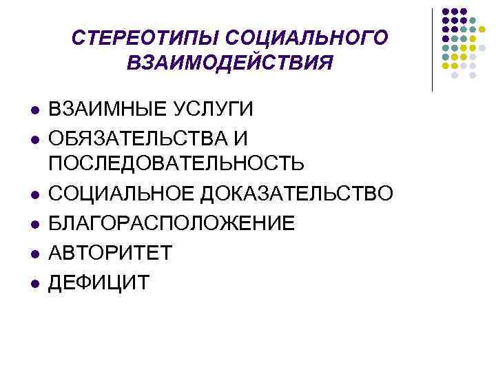 СТЕРЕОТИПЫ СОЦИАЛЬНОГО ВЗАИМОДЕЙСТВИЯ l l l ВЗАИМНЫЕ УСЛУГИ ОБЯЗАТЕЛЬСТВА И ПОСЛЕДОВАТЕЛЬНОСТЬ СОЦИАЛЬНОЕ ДОКАЗАТЕЛЬСТВО БЛАГОРАСПОЛОЖЕНИЕ