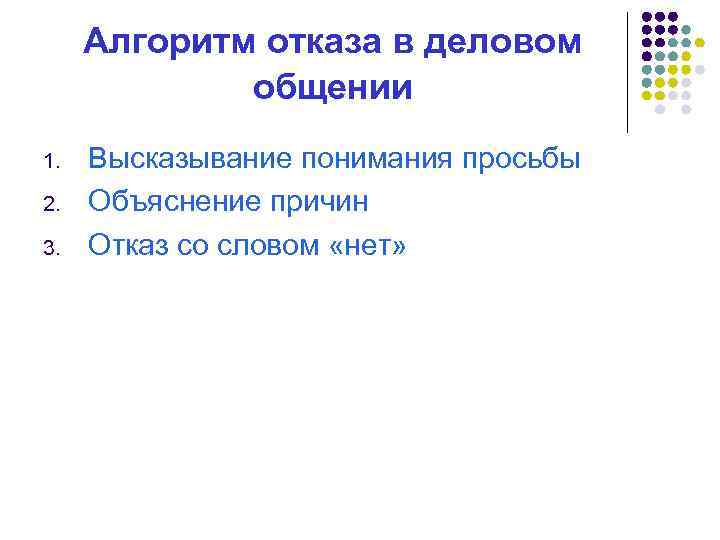 Алгоритм отказа в деловом общении 1. 2. 3. Высказывание понимания просьбы Объяснение причин Отказ