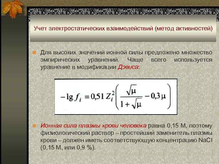 Учет электростатических взаимодействий (метод активностей) n Для высоких значений ионной силы предложено множество эмпирических