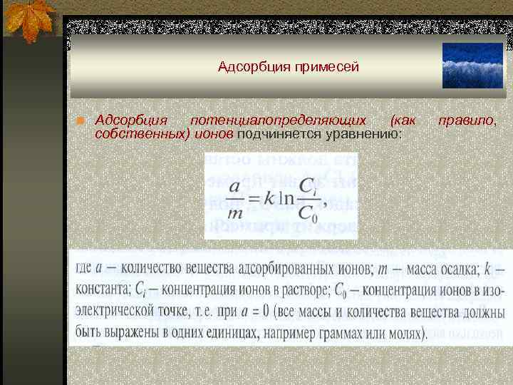 Адсорбция примесей n Адсорбция потенциалопределяющих (как собственных) ионов подчиняется уравнению: правило, 