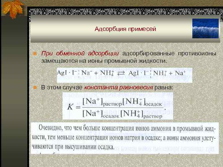 Адсорбция примесей n При обменной адсорбции адсорбированные противоионы замещаются на ионы промывной жидкости. n