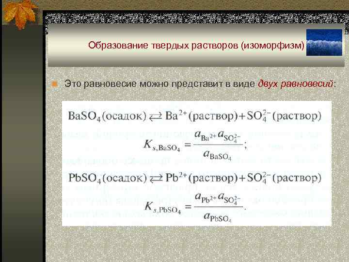 Образование твердых растворов (изоморфизм) n Это равновесие можно представит в виде двух равновесий: 