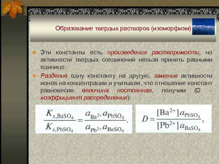Образование твердых растворов (изоморфизм) n Эти константы есть произведения растворимости, но активности твердых соединений
