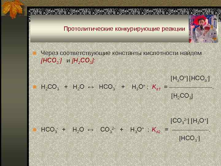 Протолитические конкурирующие реакции n Через соответствующие константы кислотности найдем [HCO 3 -] и [H