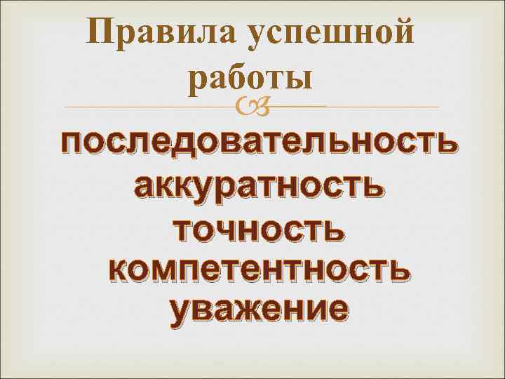  Правила успешной  работы  последовательность  аккуратность точность  компетентность уважение 